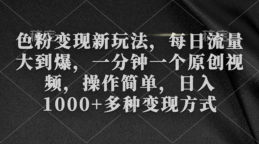 色粉变现新玩法，每日流量大到爆，一分钟一个原创视频，操作简单，日入1000+网创吧-网创项目资源站-副业项目-创业项目-搞钱项目网创吧