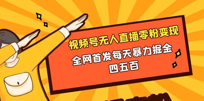 微信视频号无人直播零粉变现，全网首发每天暴力掘金四五百网创吧-网创项目资源站-副业项目-创业项目-搞钱项目网创吧