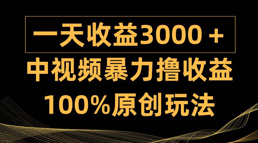 中视频暴力撸收益，日入3000＋，100%原创玩法，小白轻松上手多种变现方式网创吧-网创项目资源站-副业项目-创业项目-搞钱项目网创吧