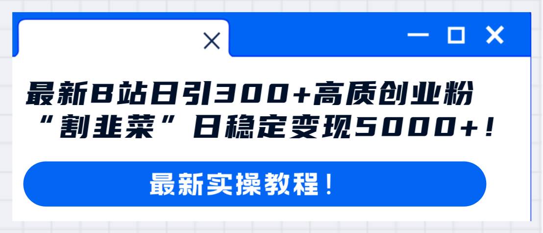 最新B站日引300+高质创业粉教程！“割韭菜”日稳定变现5000+！网创吧-网创项目资源站-副业项目-创业项目-搞钱项目网创吧