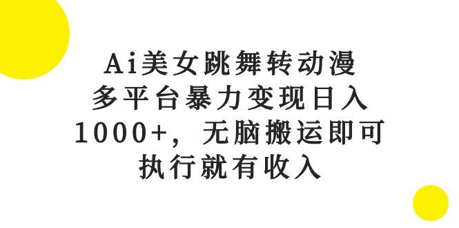 Ai美女跳舞转动漫，多平台暴力变现日入1000+，无脑搬运即可，执行就有收入网创吧-网创项目资源站-副业项目-创业项目-搞钱项目网创吧