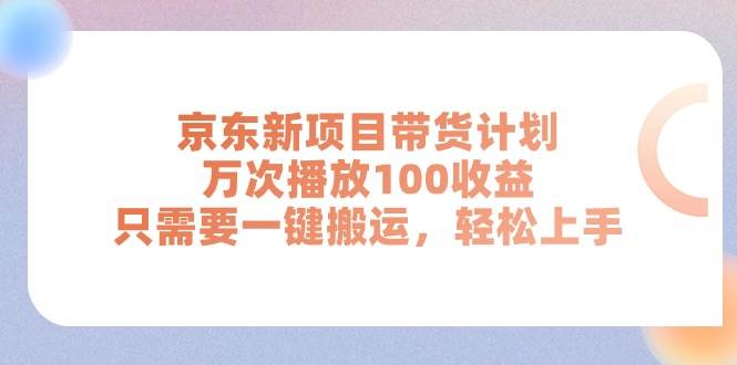 京东新项目带货计划，万次播放100收益，只需要一键搬运，轻松上手网创吧-网创项目资源站-副业项目-创业项目-搞钱项目网创吧