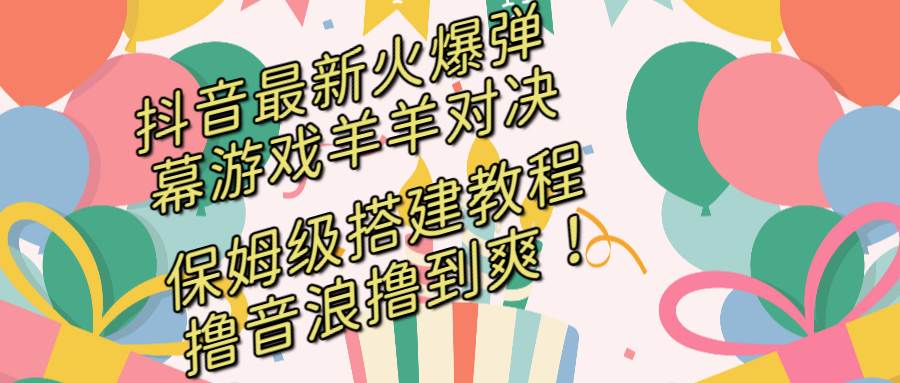 抖音最新火爆弹幕游戏羊羊对决，保姆级搭建开播教程，撸音浪直接撸到爽！网创吧-网创项目资源站-副业项目-创业项目-搞钱项目网创吧