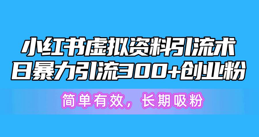 小红书虚拟资料引流术，日暴力引流300+创业粉，简单有效，长期吸粉网创吧-网创项目资源站-副业项目-创业项目-搞钱项目网创吧