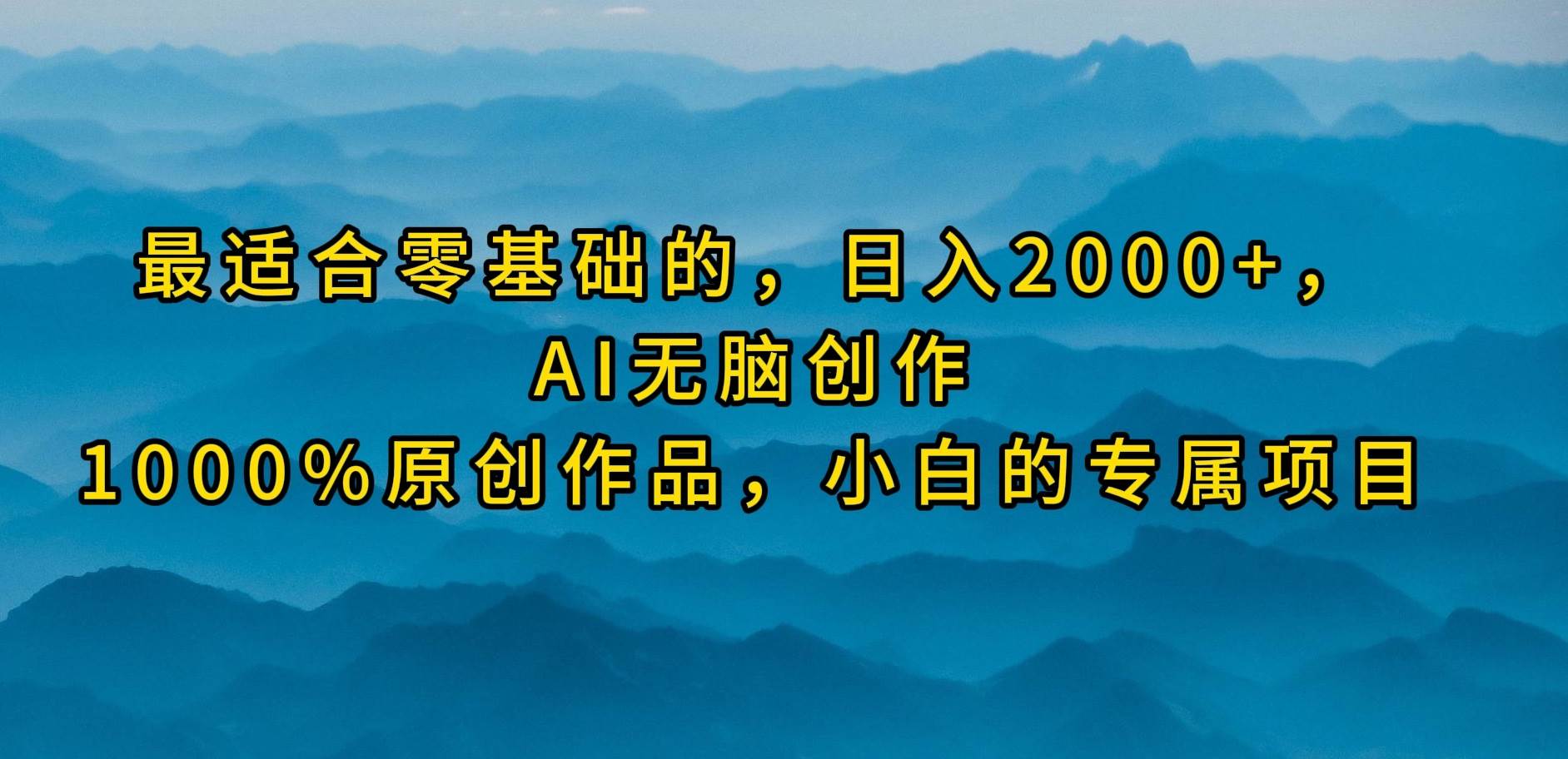 最适合零基础的，日入2000+，AI无脑创作，100%原创作品，小白的专属项目网创吧-网创项目资源站-副业项目-创业项目-搞钱项目网创吧