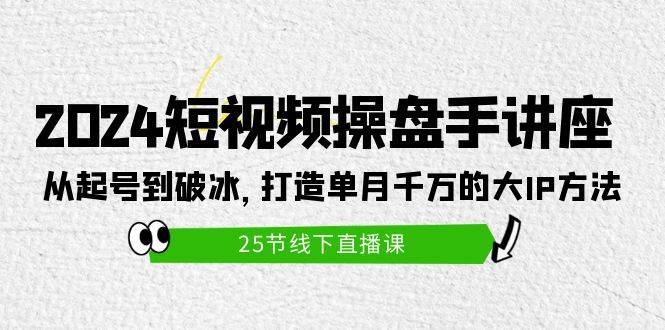 2024短视频操盘手讲座：从起号到破冰，打造单月千万的大IP方法（25节）网创吧-网创项目资源站-副业项目-创业项目-搞钱项目网创吧