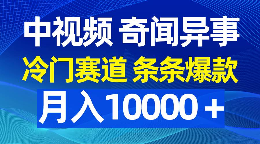 中视频奇闻异事，冷门赛道条条爆款，月入10000＋网创吧-网创项目资源站-副业项目-创业项目-搞钱项目网创吧