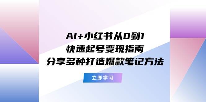 AI+小红书从0到1快速起号变现指南：分享多种打造爆款笔记方法网创吧-网创项目资源站-副业项目-创业项目-搞钱项目网创吧