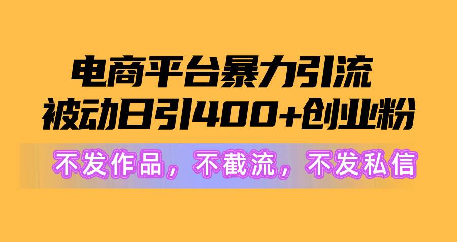 电商平台暴力引流,被动日引400+创业粉不发作品，不截流，不发私信网创吧-网创项目资源站-副业项目-创业项目-搞钱项目网创吧