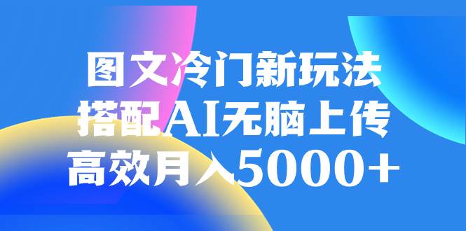 图文冷门新玩法，搭配AI无脑上传，高效月入5000+网创吧-网创项目资源站-副业项目-创业项目-搞钱项目网创吧