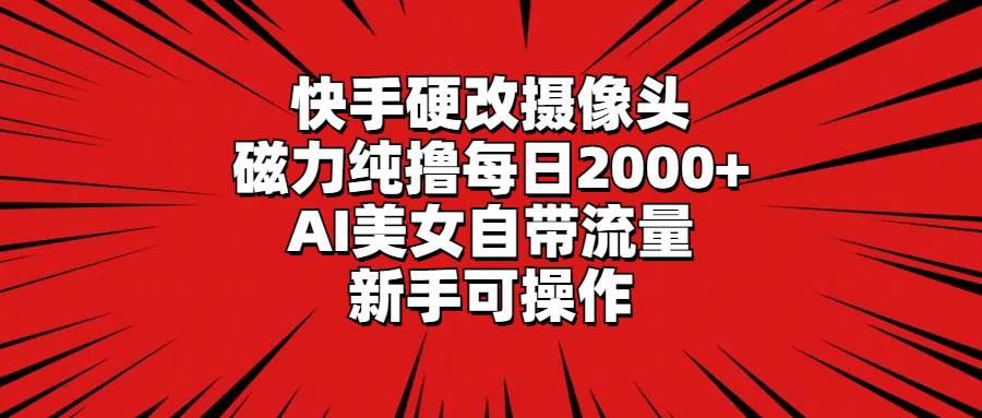 快手硬改摄像头，磁力纯撸每日2000+，AI美女自带流量，新手可操作网创吧-网创项目资源站-副业项目-创业项目-搞钱项目网创吧