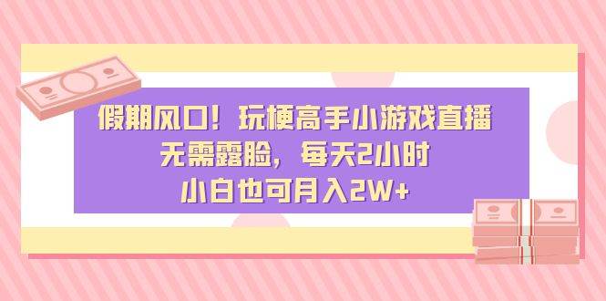 假期风口！玩梗高手小游戏直播，无需露脸，每天2小时，小白也可月入2W+网创吧-网创项目资源站-副业项目-创业项目-搞钱项目网创吧