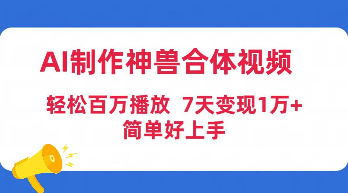 AI制作神兽合体视频，轻松百万播放，七天变现1万+简单好上手（工具+素材）网创吧-网创项目资源站-副业项目-创业项目-搞钱项目网创吧