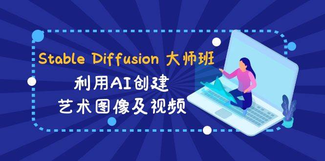 Stable Diffusion 大师班: 利用AI创建艺术图像及视频-31视频课-中英字幕网创吧-网创项目资源站-副业项目-创业项目-搞钱项目网创吧