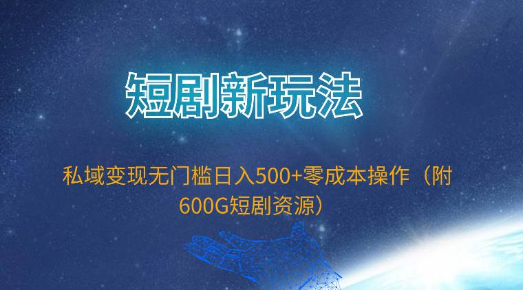 短剧新玩法，私域变现无门槛日入500+零成本操作（附600G短剧资源）网创吧-网创项目资源站-副业项目-创业项目-搞钱项目网创吧