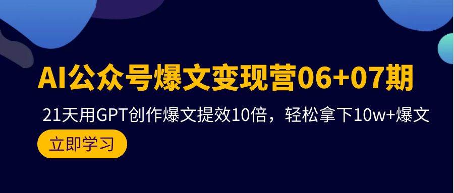 AI公众号爆文变现营06+07期，21天用GPT创作爆文提效10倍，轻松拿下10w+爆文网创吧-网创项目资源站-副业项目-创业项目-搞钱项目网创吧