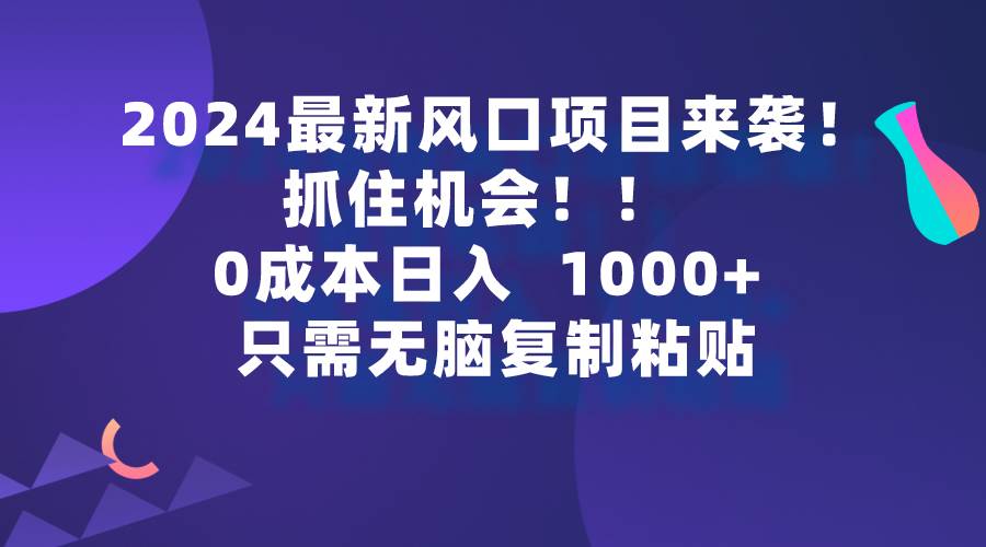 2024最新风口项目来袭，抓住机会，0成本一部手机日入1000+，只需无脑复…网创吧-网创项目资源站-副业项目-创业项目-搞钱项目网创吧