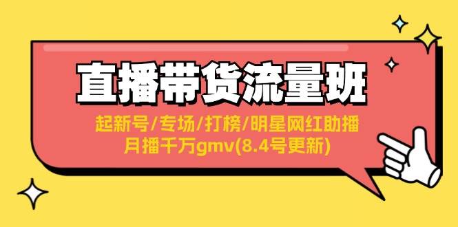 直播带货流量班：起新号/专场/打榜/明星网红助播/月播千万gmv(8.4号更新)网创吧-网创项目资源站-副业项目-创业项目-搞钱项目网创吧