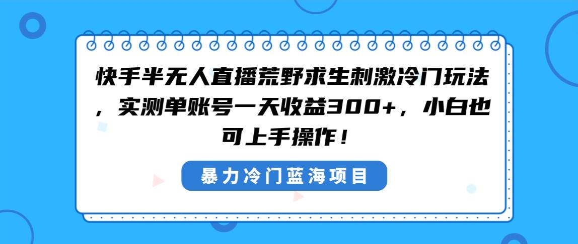 快手半无人直播荒野求生刺激冷门玩法，实测单账号一天收益300+，小白也…网创吧-网创项目资源站-副业项目-创业项目-搞钱项目网创吧