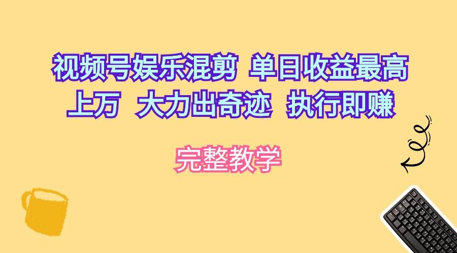 视频号娱乐混剪  单日收益最高上万   大力出奇迹   执行即赚网创吧-网创项目资源站-副业项目-创业项目-搞钱项目网创吧