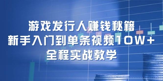 游戏发行人赚钱秘籍：新手入门到单条视频10W+，全程实战教学网创吧-网创项目资源站-副业项目-创业项目-搞钱项目网创吧