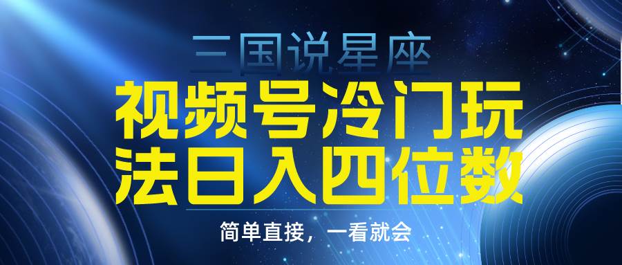 视频号掘金冷门玩法，三国星座赛道，日入四位数（教程+素材）网创吧-网创项目资源站-副业项目-创业项目-搞钱项目网创吧