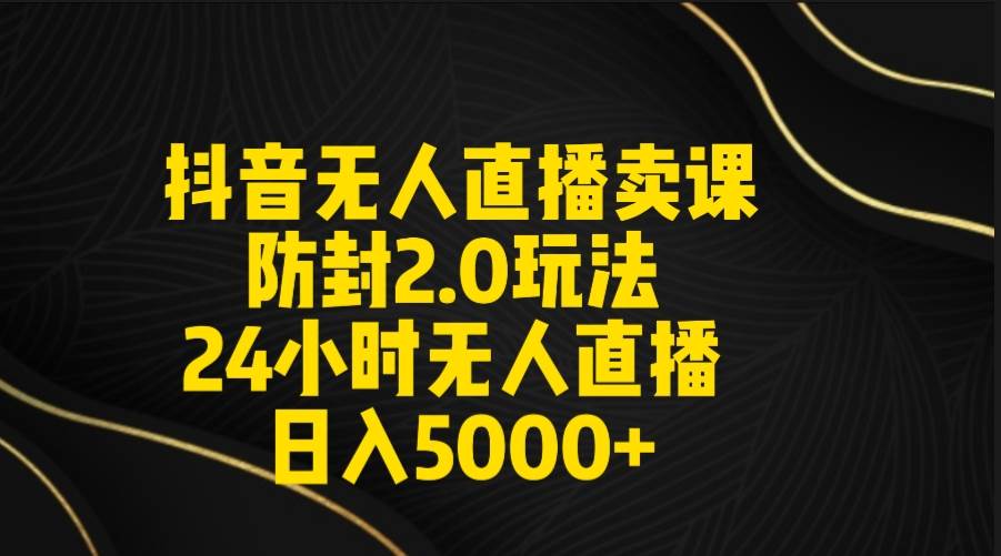 抖音无人直播卖课防封2.0玩法 打造日不落直播间 日入5000+附直播素材+音频网创吧-网创项目资源站-副业项目-创业项目-搞钱项目网创吧