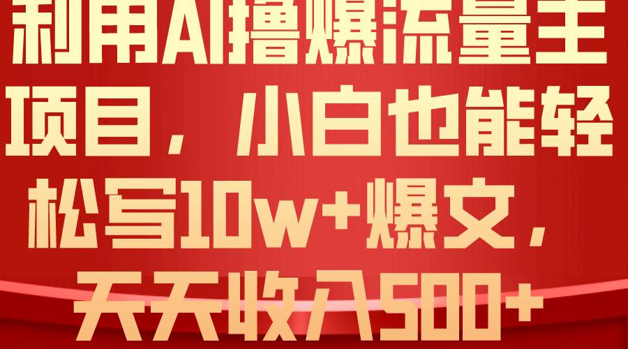 利用 AI撸爆流量主收益，小白也能轻松写10W+爆款文章，轻松日入500+网创吧-网创项目资源站-副业项目-创业项目-搞钱项目网创吧