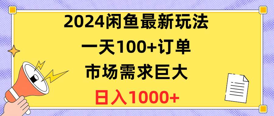 2024闲鱼最新玩法，一天100+订单，市场需求巨大，日入1400+网创吧-网创项目资源站-副业项目-创业项目-搞钱项目网创吧