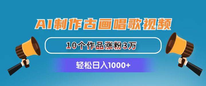 AI制作古画唱歌视频，10个作品涨粉3万，日入1000+网创吧-网创项目资源站-副业项目-创业项目-搞钱项目网创吧