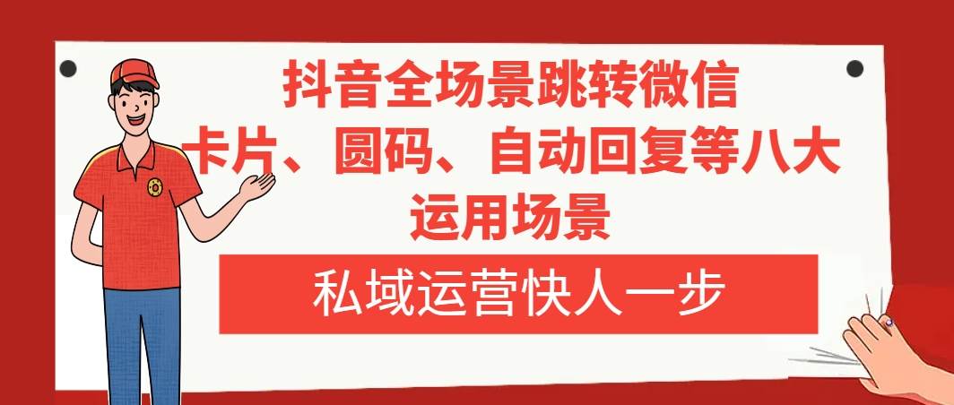 抖音全场景跳转微信，卡片/圆码/自动回复等八大运用场景，私域运营快人一步网创吧-网创项目资源站-副业项目-创业项目-搞钱项目网创吧