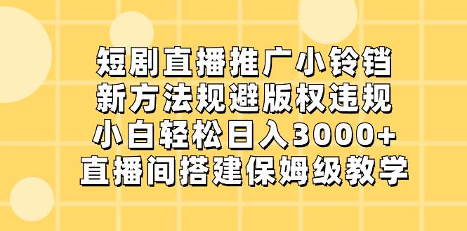 短剧直播推广小铃铛，新方法规避版权违规，小白轻松日入3000+，直播间搭…网创吧-网创项目资源站-副业项目-创业项目-搞钱项目网创吧