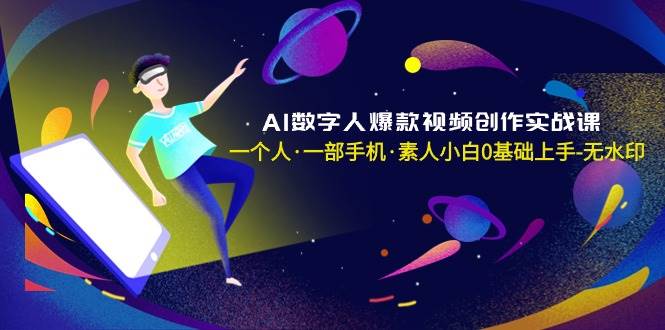 AI数字人爆款视频创作实战课，一个人·一部手机·素人小白0基础上手-无水印网创吧-网创项目资源站-副业项目-创业项目-搞钱项目网创吧