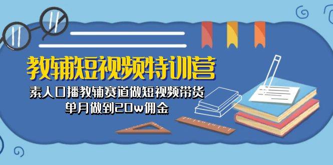 教辅-短视频特训营： 素人口播教辅赛道做短视频带货，单月做到20w佣金网创吧-网创项目资源站-副业项目-创业项目-搞钱项目网创吧