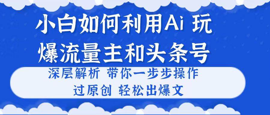 小白如何利用Ai，完爆流量主和头条号 深层解析，一步步操作，过原创出爆文网创吧-网创项目资源站-副业项目-创业项目-搞钱项目网创吧