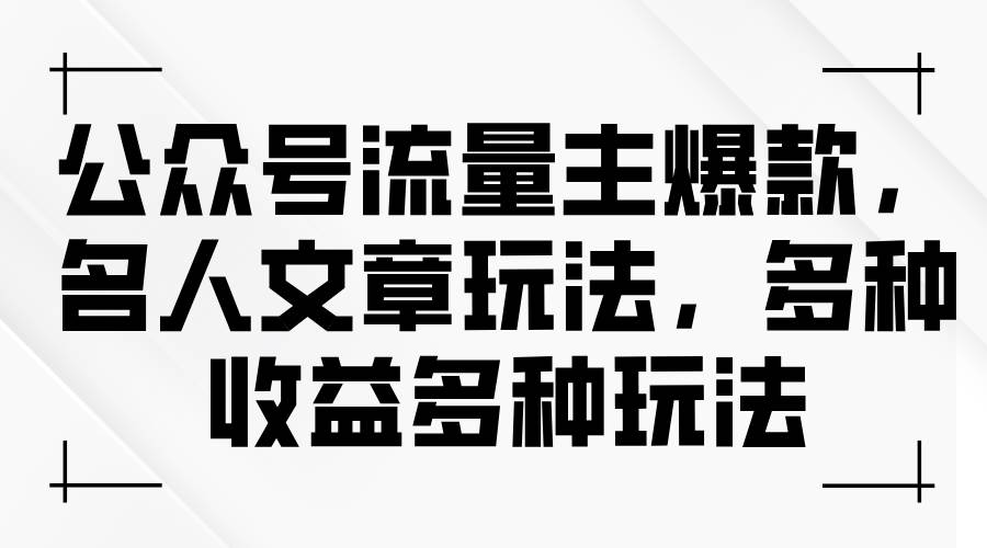 公众号流量主爆款，名人文章玩法，多种收益多种玩法网创吧-网创项目资源站-副业项目-创业项目-搞钱项目网创吧