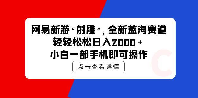 网易新游 射雕 全新蓝海赛道，轻松日入2000＋小白一部手机即可操作网创吧-网创项目资源站-副业项目-创业项目-搞钱项目网创吧