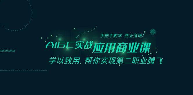 AIGC-实战应用商业课：手把手教学 商业落地 学以致用 帮你实现第二职业腾飞网创吧-网创项目资源站-副业项目-创业项目-搞钱项目网创吧