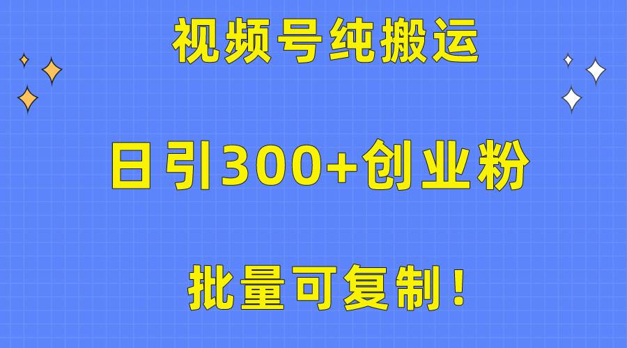 批量可复制！视频号纯搬运日引300+创业粉教程！网创吧-网创项目资源站-副业项目-创业项目-搞钱项目网创吧