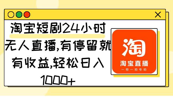 淘宝短剧24小时无人直播，有停留就有收益,轻松日入1000+网创吧-网创项目资源站-副业项目-创业项目-搞钱项目网创吧