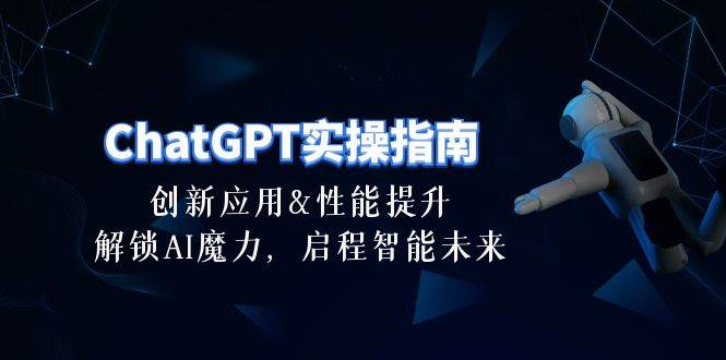 ChatGPT-实操指南：创新应用及性能提升，解锁 AI魔力，启程智能未来-30节网创吧-网创项目资源站-副业项目-创业项目-搞钱项目网创吧