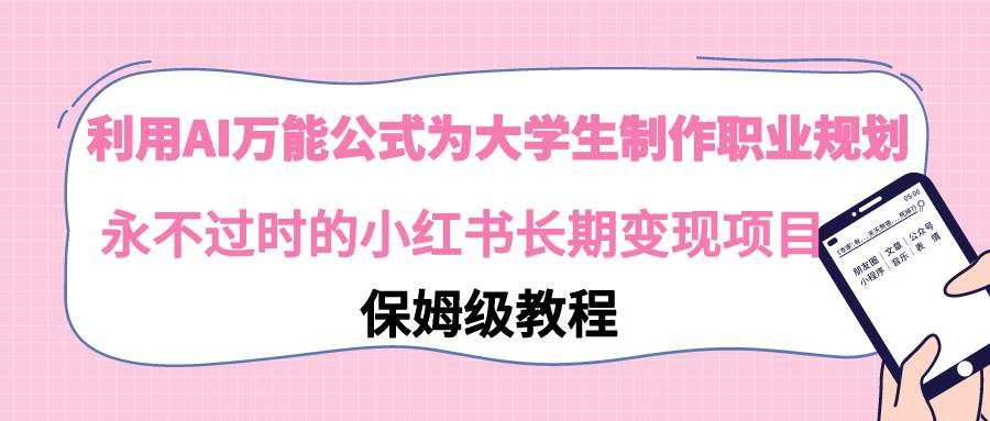 利用AI万能公式为大学生制作职业规划，永不过时的小红书长期变现项目网创吧-网创项目资源站-副业项目-创业项目-搞钱项目网创吧