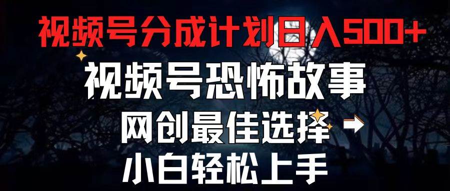 2024最新视频号分成计划，每天5分钟轻松月入500+，恐怖故事赛道,网创吧-网创项目资源站-副业项目-创业项目-搞钱项目网创吧