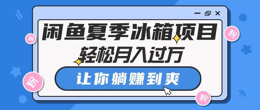 闲鱼夏季冰箱项目，轻松月入过万，让你躺赚到爽网创吧-网创项目资源站-副业项目-创业项目-搞钱项目网创吧