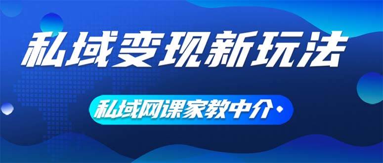 私域变现新玩法，网课家教中介，只做渠道和流量，让大学生给你打工、0…网创吧-网创项目资源站-副业项目-创业项目-搞钱项目网创吧