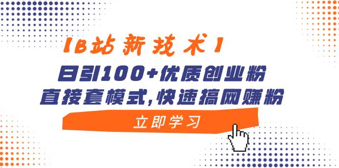 【B站新技术】日引100+优质创业粉，直接套模式，快速搞网赚粉网创吧-网创项目资源站-副业项目-创业项目-搞钱项目网创吧