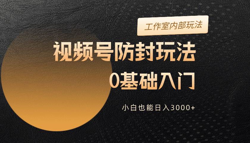 2024视频号升级防封玩法，零基础入门，小白也能日入3000+网创吧-网创项目资源站-副业项目-创业项目-搞钱项目网创吧