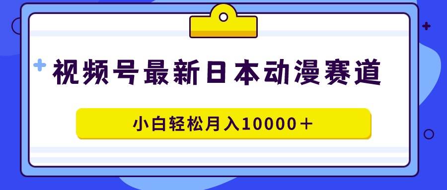 视频号日本动漫蓝海赛道，100%原创，小白轻松月入10000＋网创吧-网创项目资源站-副业项目-创业项目-搞钱项目网创吧