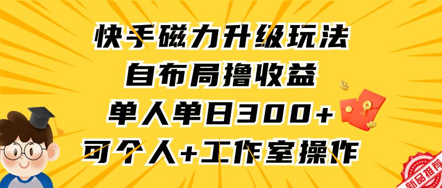 快手磁力升级玩法，自布局撸收益，单人单日300+，个人工作室均可操作网创吧-网创项目资源站-副业项目-创业项目-搞钱项目网创吧