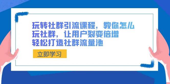 玩转社群 引流课程，教你怎么玩社群，让用户裂变倍增，轻松打造社群流量池网创吧-网创项目资源站-副业项目-创业项目-搞钱项目网创吧